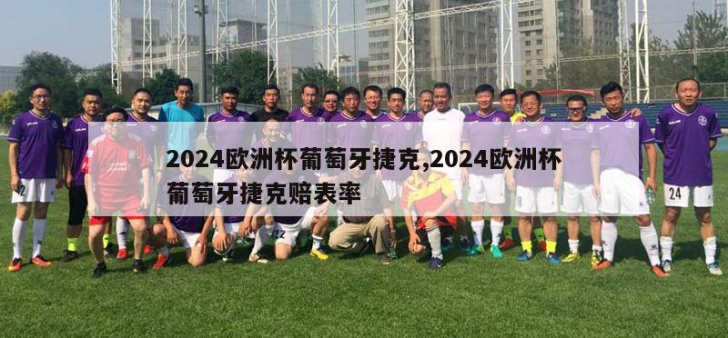 2024欧洲杯葡萄牙捷克,2024欧洲杯葡萄牙捷克赔表率